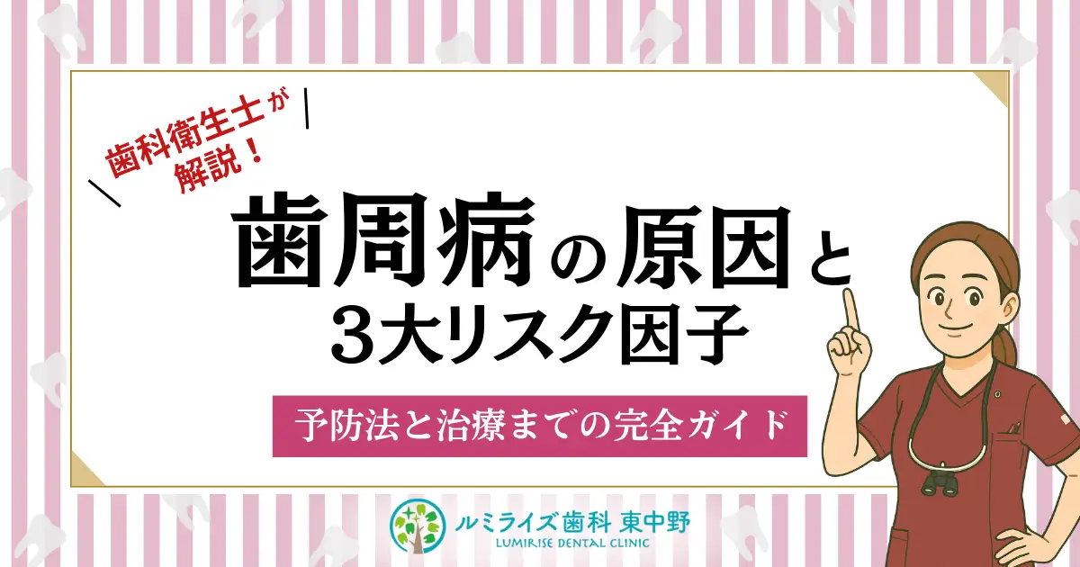 歯科衛生士が解説！歯周病の原因と3大リスク因子｜予防法と治療までの完全ガイド